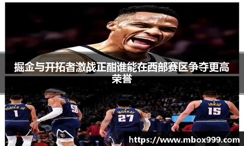 掘金与开拓者激战正酣谁能在西部赛区争夺更高荣誉